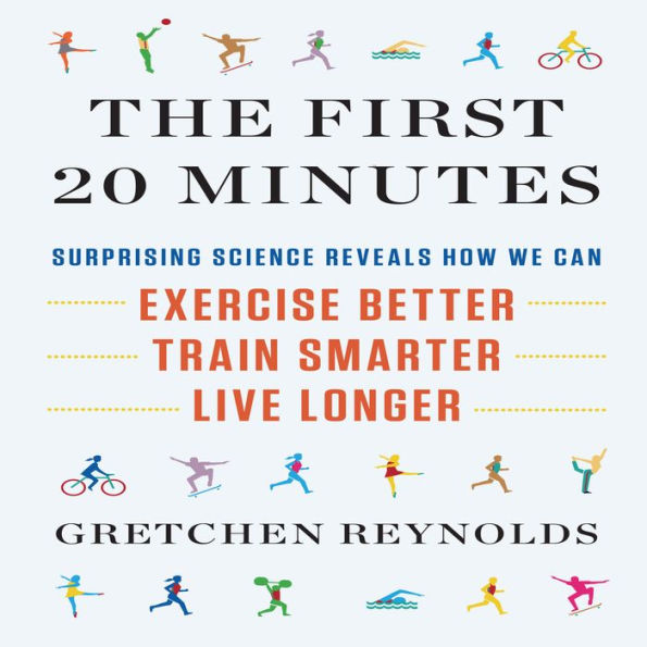 The First 20 Minutes: Surprising Science Reveals How We Can Exercise Better, Train Smarter, Live Longer