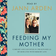 Feeding My Mother: Comfort And Laughter In The Kitchen As A Daughter Lives With Her Mom's Memory Loss