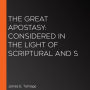 The Great Apostasy: Considered in the Light of Scriptural and S