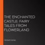 The Enchanted Castle: Fairy Tales from Flowerland