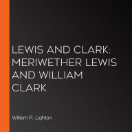 Lewis and Clark: Meriwether Lewis and William Clark