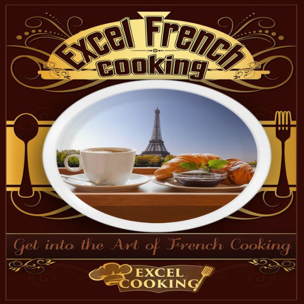 Excel French Cooking: Get into the Art of French Cooking