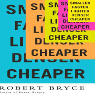 Smaller Faster Lighter Denser Cheaper: How Innovation Keeps Proving the Catastrophists Wrong