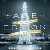 The Age of Edison: Electric Light and the Invention of Modern America