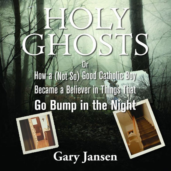 Holy Ghosts: Or How a (Not-so) Good Catholic Boy Became a Believer in Things that Go Bump in the Night