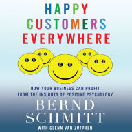 Happy Customers Everywhere: How Your Business Can Profit from the Insights of Positive Psychology