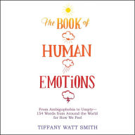 The Book of Human Emotions: From Ambiguphobia to Umpty -- 154 Words from Around the World for How We Feel