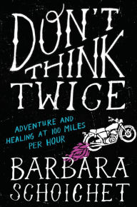 Don't Think Twice: Adventure and Healing at 100 Miles Per Hour
