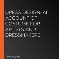 Dress Design: An Account of Costume for Artists and Dressmakers