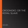 Oroonoko, or The Royal Slave