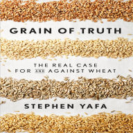 Grain of Truth: The Real Case for and Against Wheat and Gluten