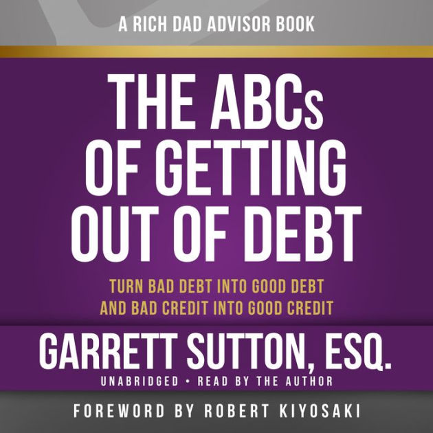 Rich Dad Advisors The ABCs of Getting Out of Debt Turn Bad Debt into