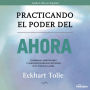 Practicando el Poder del Ahora: Enseñanzas, Meditaciones y ejercicios esenciales extraidos de El Poder del Ahora