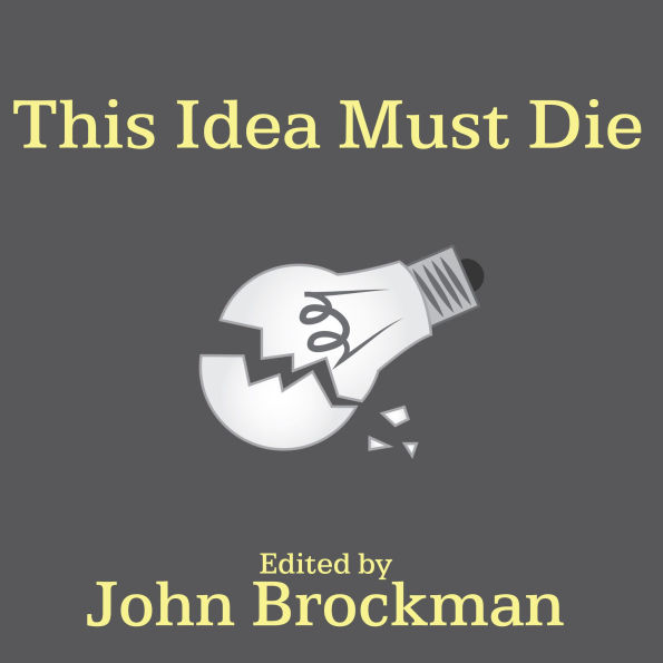 This Idea Must Die: Scientific Theories That Are Blocking Progress
