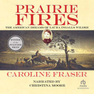 Prairie Fires: The American Dreams of Laura Ingalls Wilder