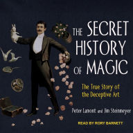 The Secret History of Magic: The True Story of the Deceptive Art