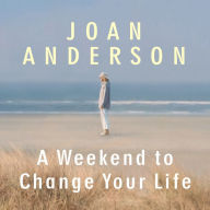 A Weekend to Change Your Life: Find Your Authentic Self After a Lifetime of Being All Things to All People