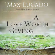 A Love Worth Giving: Living in the Overflow of God's Love