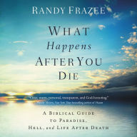 What Happens After You Die: A Biblical Guide to Paradise, Hell, and Life After Death