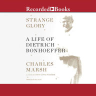 Strange Glory: A Life of Dietrich Bonhoeffer