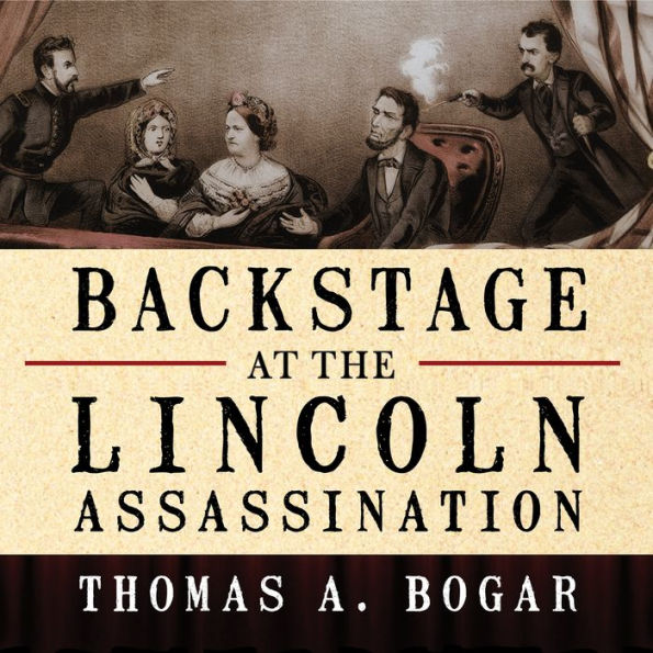 Backstage at the Lincoln Assassination: The Untold Story of the Actors and Stagehands at Ford's Theatre