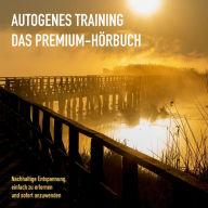 AUTOGENES TRAINING: DAS PREMIUM-HÖRBUCH: Nachhaltige Entspannung, einfach zu erlernen und sofort anzuwenden