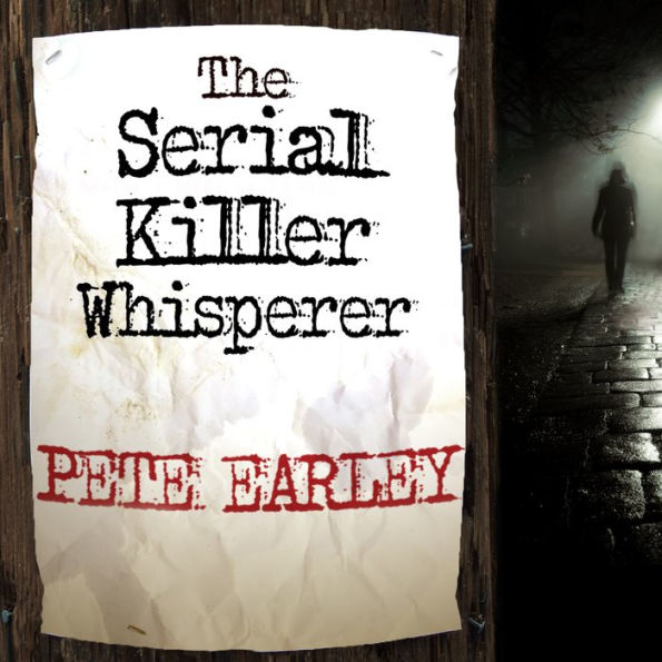 The Serial Killer Whisperer: How One Man's Tragedy Helped Unlock the Deadliest Secrets of the World's Most Terrifying Killers