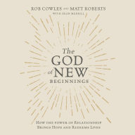 The God of New Beginnings: How the Power of Relationship Brings Hope and Redeems Lives