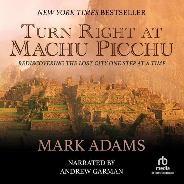 Turn Right at Machu Picchu: Rediscovering the Lost City One Step at a Time