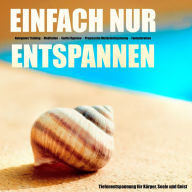 EINFACH NUR ENTSPANNEN - Tiefenentspannung für Körper, Geist und Seele: Autogenes Training - Meditation - Sanfte Hypnose - Progressive Muskelentspannung - Fantasiereisen