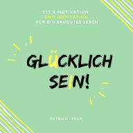 Glücklich sein: 111 x Motivation und Inspiration für ein saugutes Leben