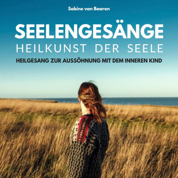 Seelengesänge - Heilkunst der Seele - Heilung des inneren Kindes: Heilgesang zur Aussöhnung mit dem inneren Kind