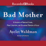 Bad Mother: A Chronicle of Maternal Crimes, Minor Calamities, and Occasional Moments of Grace