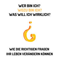 Wer bin ich? Wozu bin ich? Was will ich wirklich?: Wie die richtigen Fragen Ihr Leben verändern können