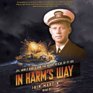 In Harm's Way: JFK, World War II, and the Heroic Rescue of PT 19