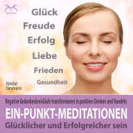 Ein-Punkt-Meditationen: Glücklicher und erfolgreicher sein - Negative Gedankenkreisläufe transformieren in positives Denken und Handeln