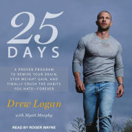 25 Days: A Proven Program to Rewire Your Brain, Stop Weight Gain, and Finally Crush the Habits You Hate--Forever