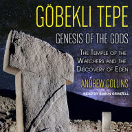 Gobekli Tepe: Genesis of the Gods: The Temple of the Watchers and the Discovery of Eden