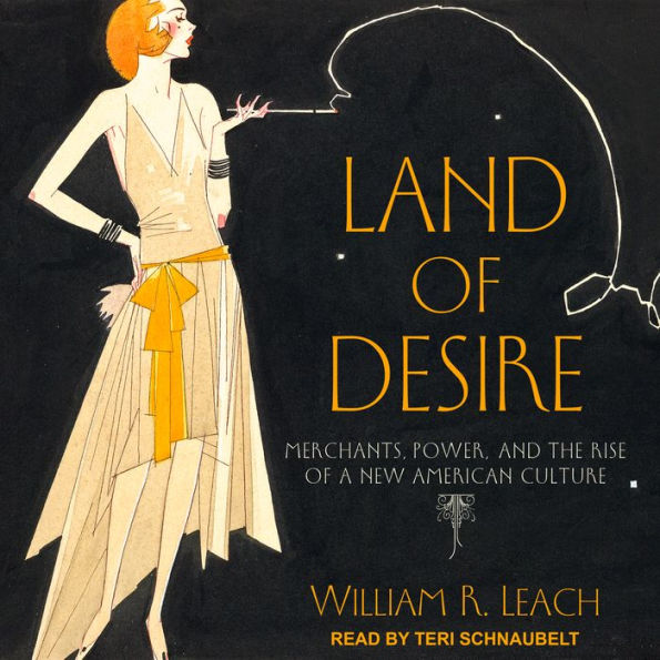 Land of Desire: Merchants, Power, and the Rise of a New American Culture