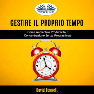 Gestire Il Proprio Tempo: Come Aumentare Produttività E Concentrazione Senza Procrastinare