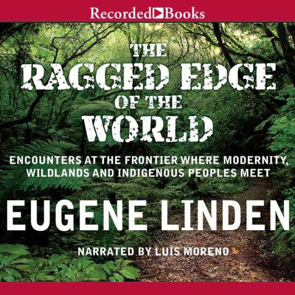 The Ragged Edge of the World: Encounters at the Frontier Where Modernity, Wildlands, and Indigenous People Meet