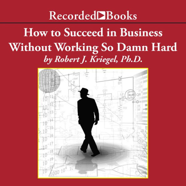 How to Succeed in Business Without Working so Damn Hard: Rethinking the Rules, Reinventing the Game