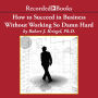 How to Succeed in Business Without Working so Damn Hard: Rethinking the Rules, Reinventing the Game