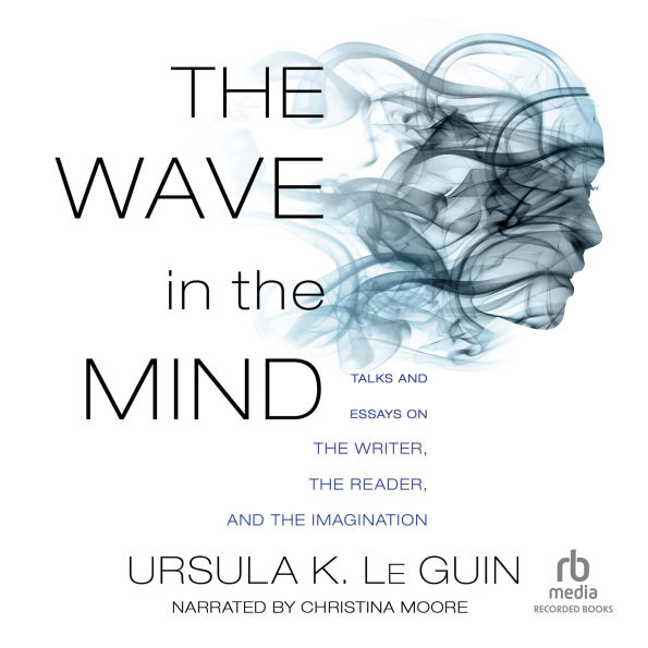 The Wave in the Mind: Talks and Essays on the Writer, the Reader, and the Imagination