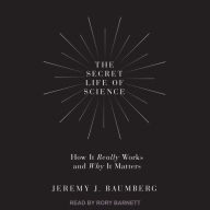 The Secret Life of Science: How It Really Works and Why It Matters