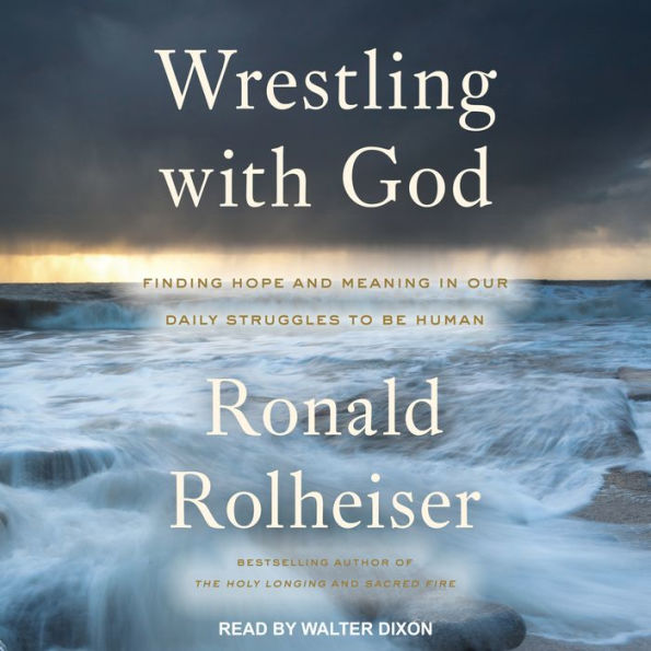 Wrestling with God: Finding Hope and Meaning in Our Daily Struggles to Be Human