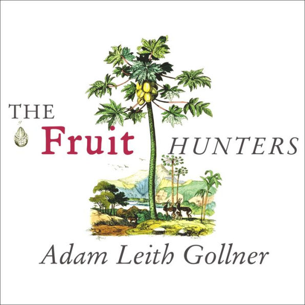 The Fruit Hunters: A Story of Nature, Adventure, Commerce and Obsession