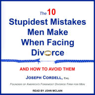 The 10 Stupidest Mistakes Men Make When Facing Divorce: And How to Avoid Them