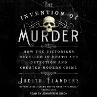 The Invention of Murder: How the Victorians Revelled in Death and Detection and Created Modern Crime