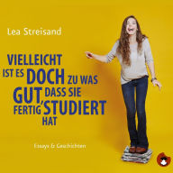 Vielleicht ist es doch zu was gut, dass sie fertig studiert hat: Essays & Geschichten (Abridged)